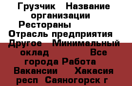 Грузчик › Название организации ­ Рестораны «Hadson» › Отрасль предприятия ­ Другое › Минимальный оклад ­ 15 000 - Все города Работа » Вакансии   . Хакасия респ.,Саяногорск г.